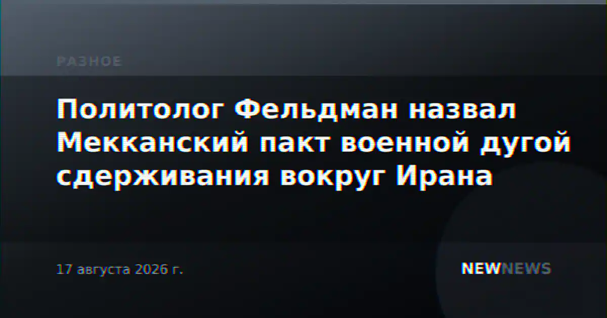 Политолог Фельдман назвал Мекканский пакт военной дугой сдерживания вокруг Ирана