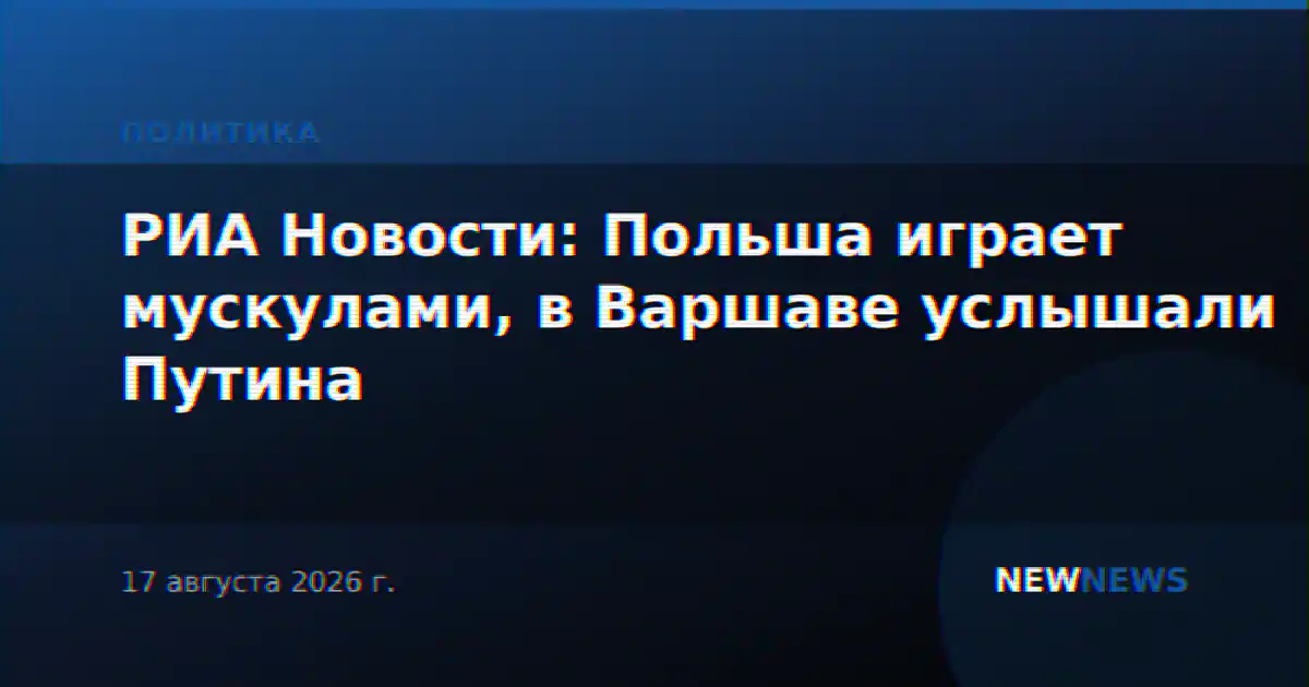 РИА Новости: Польша играет мускулами, в Варшаве услышали Путина