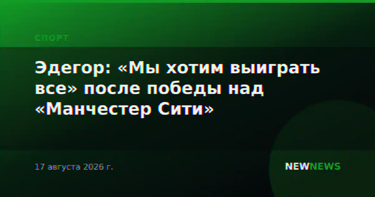 Эдегор: «Мы хотим выиграть все» после победы над «Манчестер Сити»