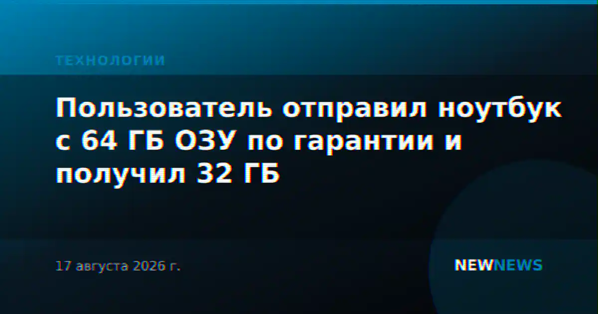 Пользователь отправил ноутбук с 64 ГБ ОЗУ по гарантии и получил 32 ГБ