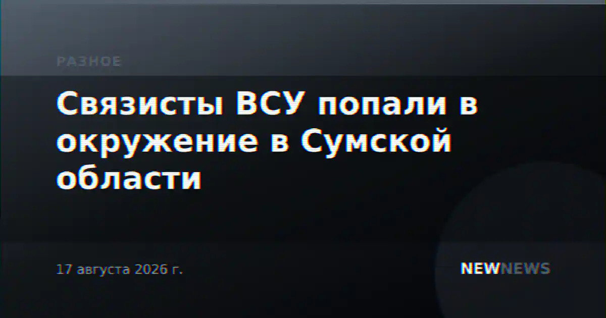 Связисты ВСУ попали в окружение в Сумской области