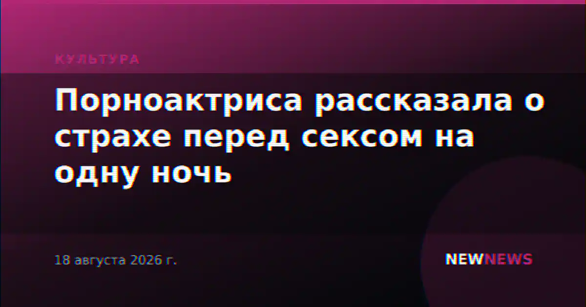 Порноактриса рассказала о страхе перед сексом на одну ночь