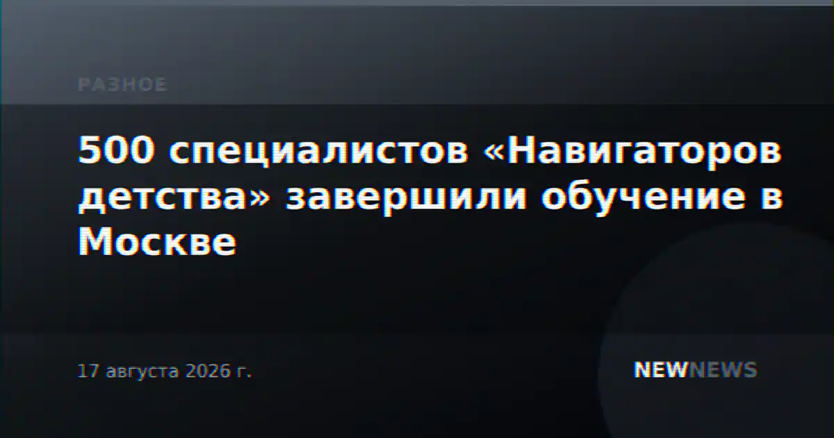 500 специалистов «Навигаторов детства» завершили обучение в Москве