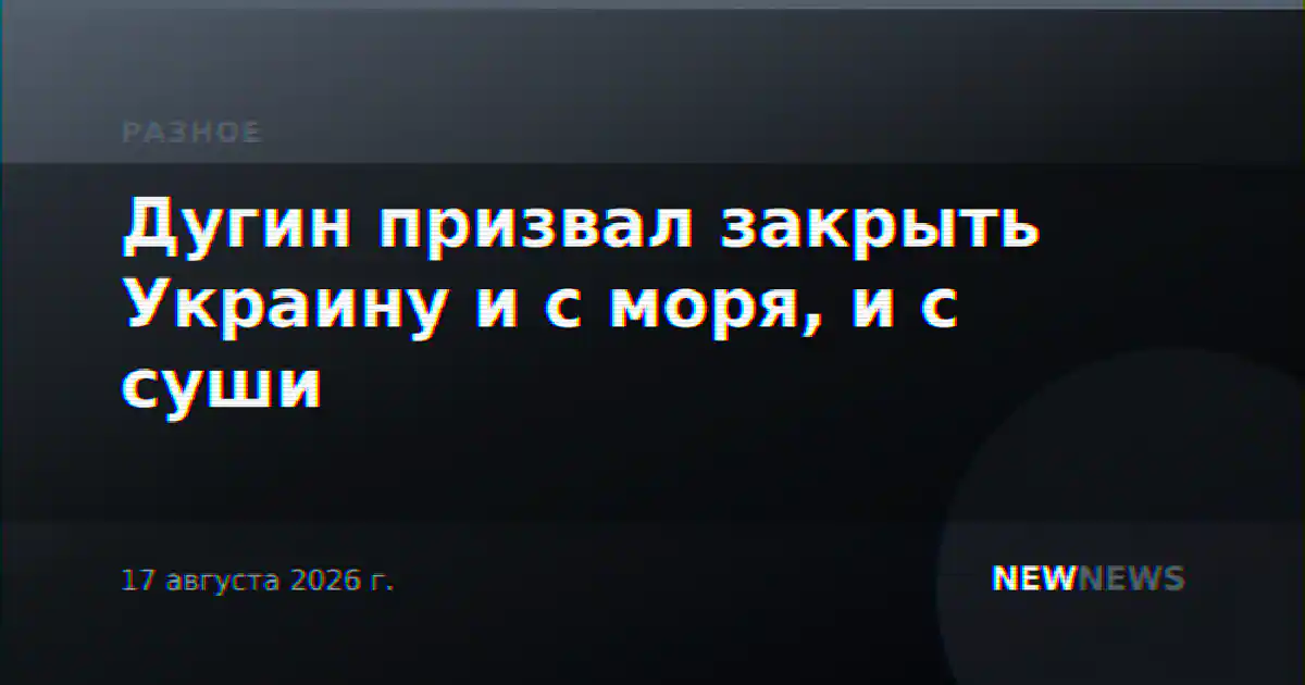 Дугин призвал закрыть Украину и с моря, и с суши