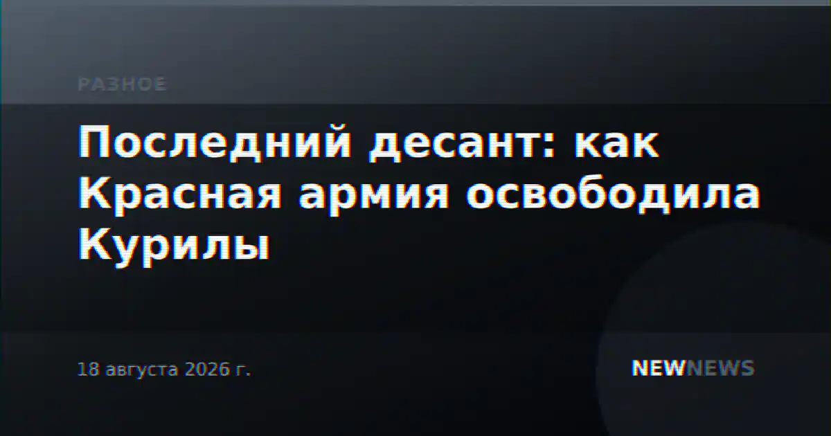 Последний десант: как Красная армия освободила Курилы