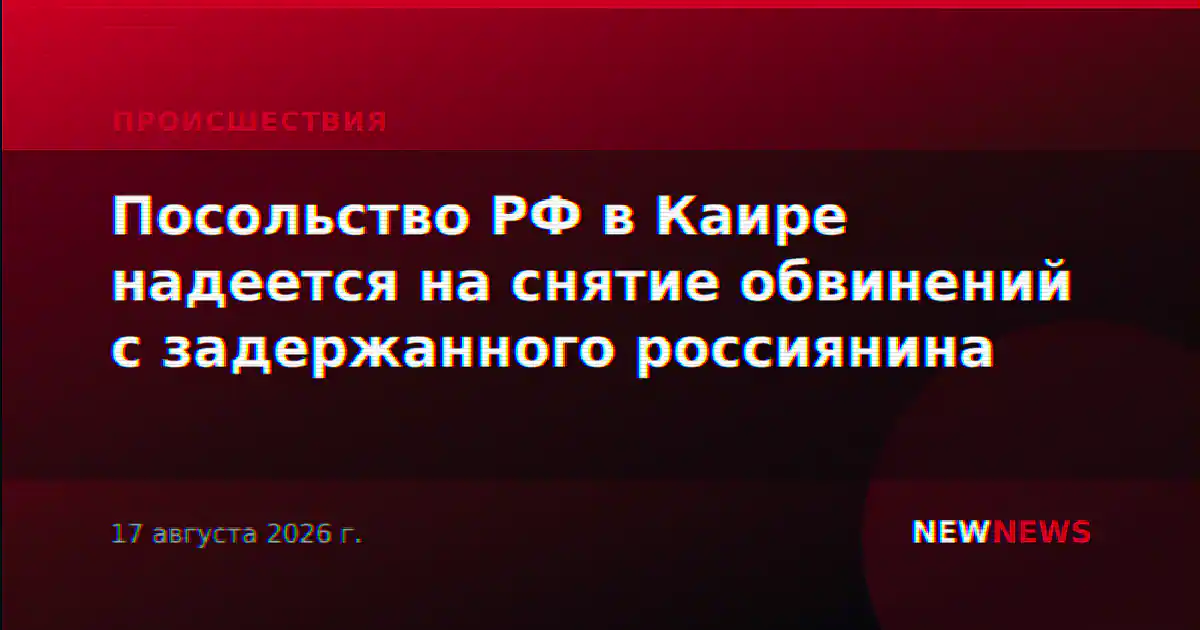 Посольство РФ в Каире надеется на снятие обвинений с задержанного россиянина