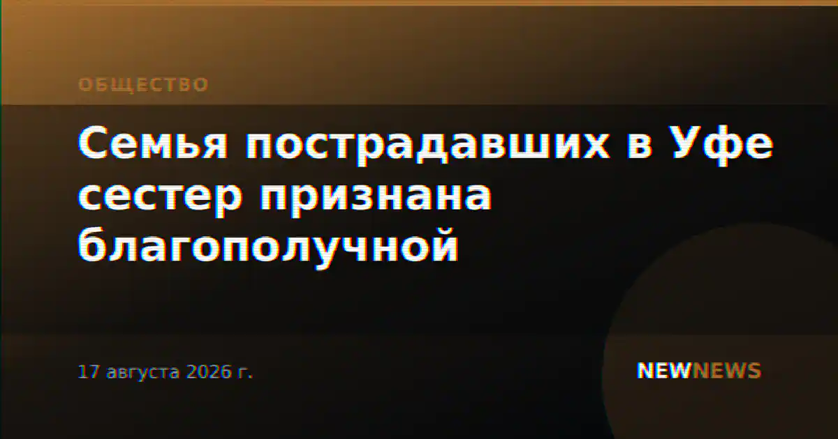 Семья пострадавших в Уфе сестер признана благополучной