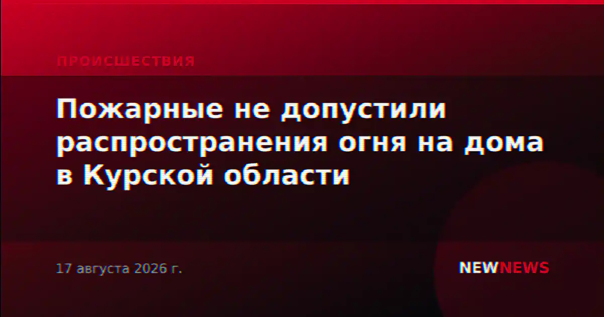 Пожарные не допустили распространения огня на дома в Курской области