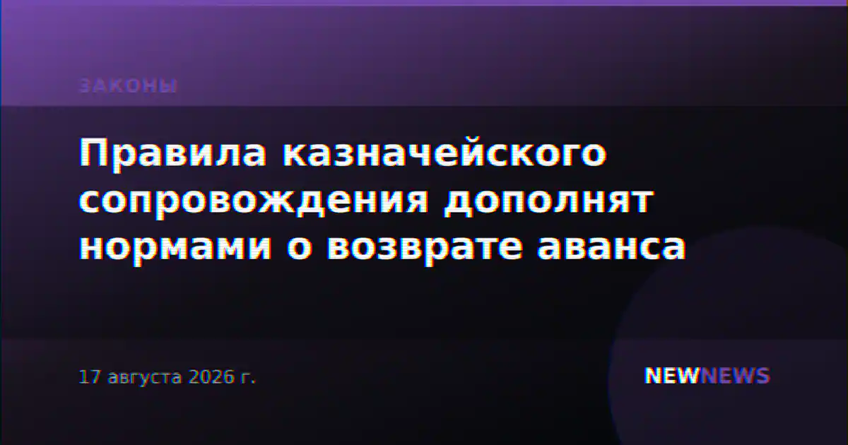 Правила казначейского сопровождения дополнят нормами о возврате аванса