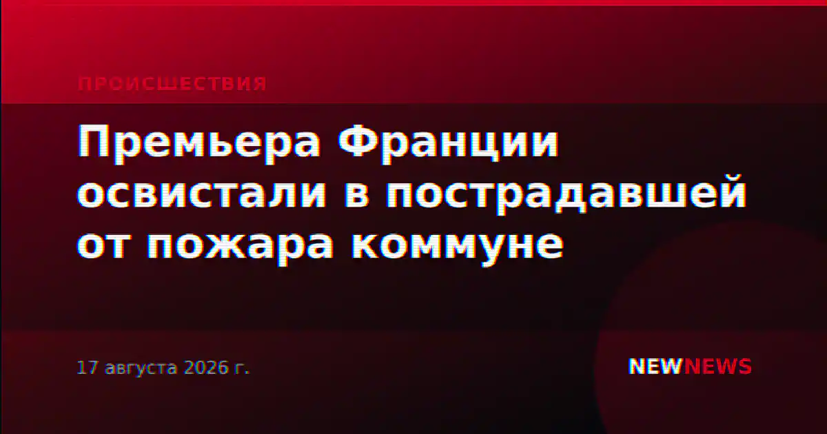 Премьера Франции освистали в пострадавшей от пожара коммуне