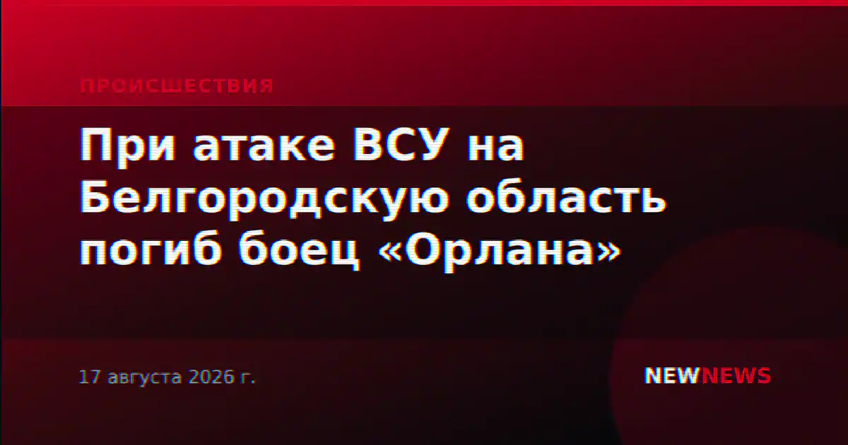 При атаке ВСУ на Белгородскую область погиб боец «Орлана»