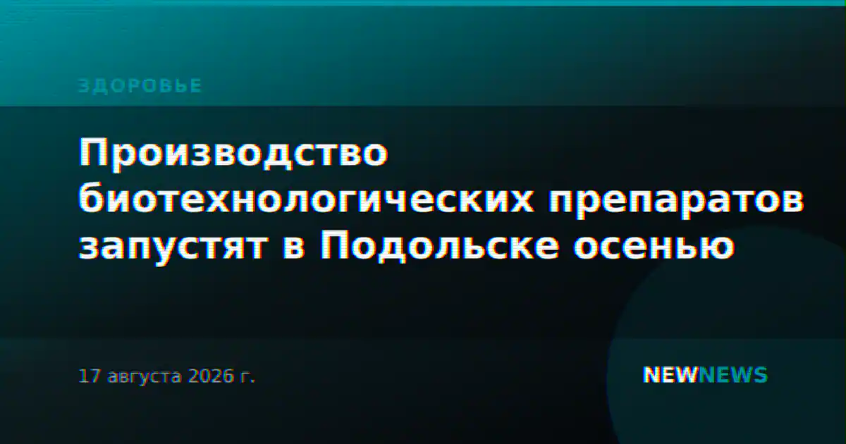 Производство биотехнологических препаратов запустят в Подольске осенью