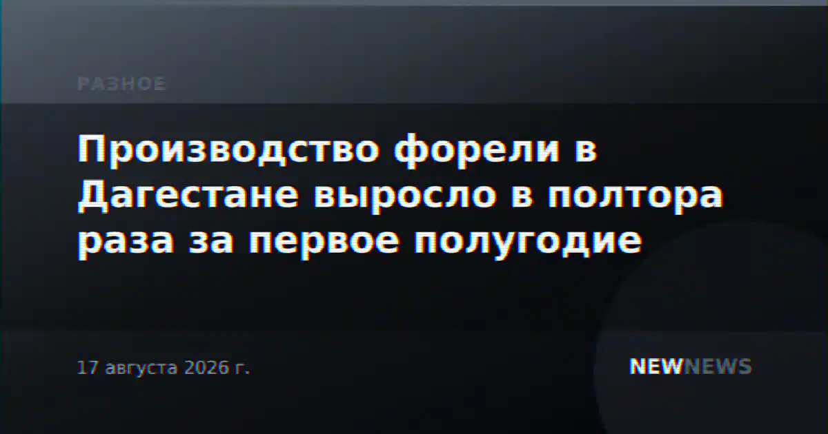 Производство форели в Дагестане выросло в полтора раза за первое полугодие