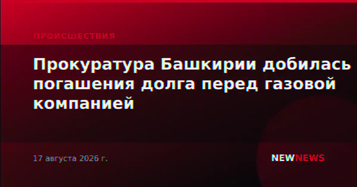 Прокуратура Башкирии добилась погашения долга перед газовой компанией