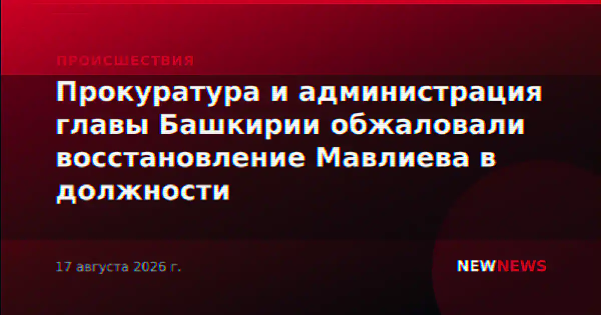 Прокуратура и администрация главы Башкирии обжаловали восстановление Мавлиева в должности