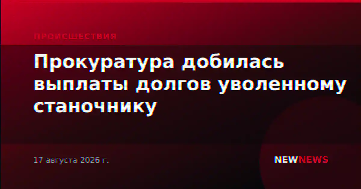 Прокуратура добилась выплаты долгов уволенному станочнику