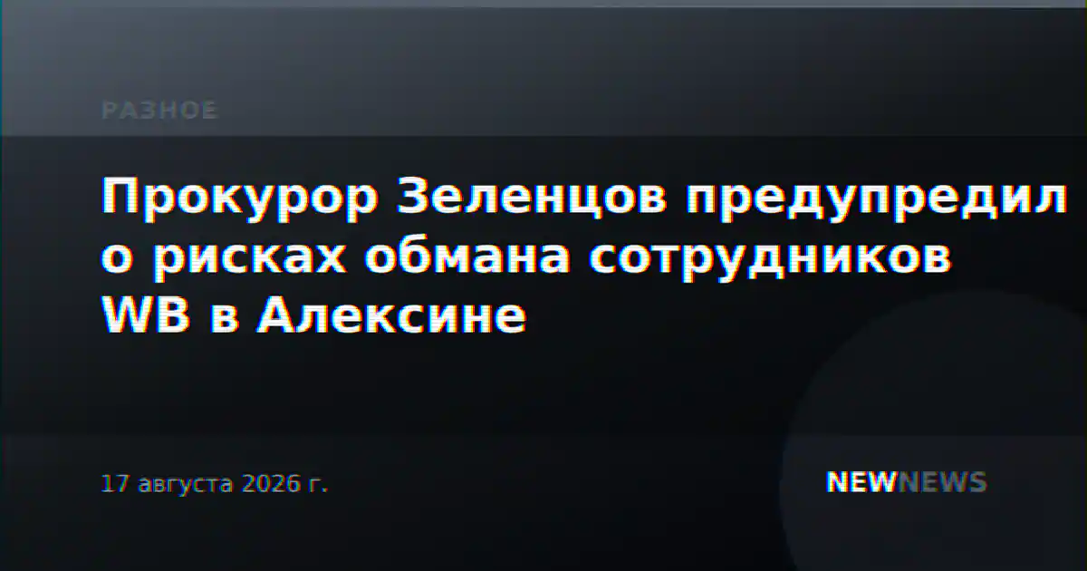 Прокурор Зеленцов предупредил о рисках обмана сотрудников WB в Алексине