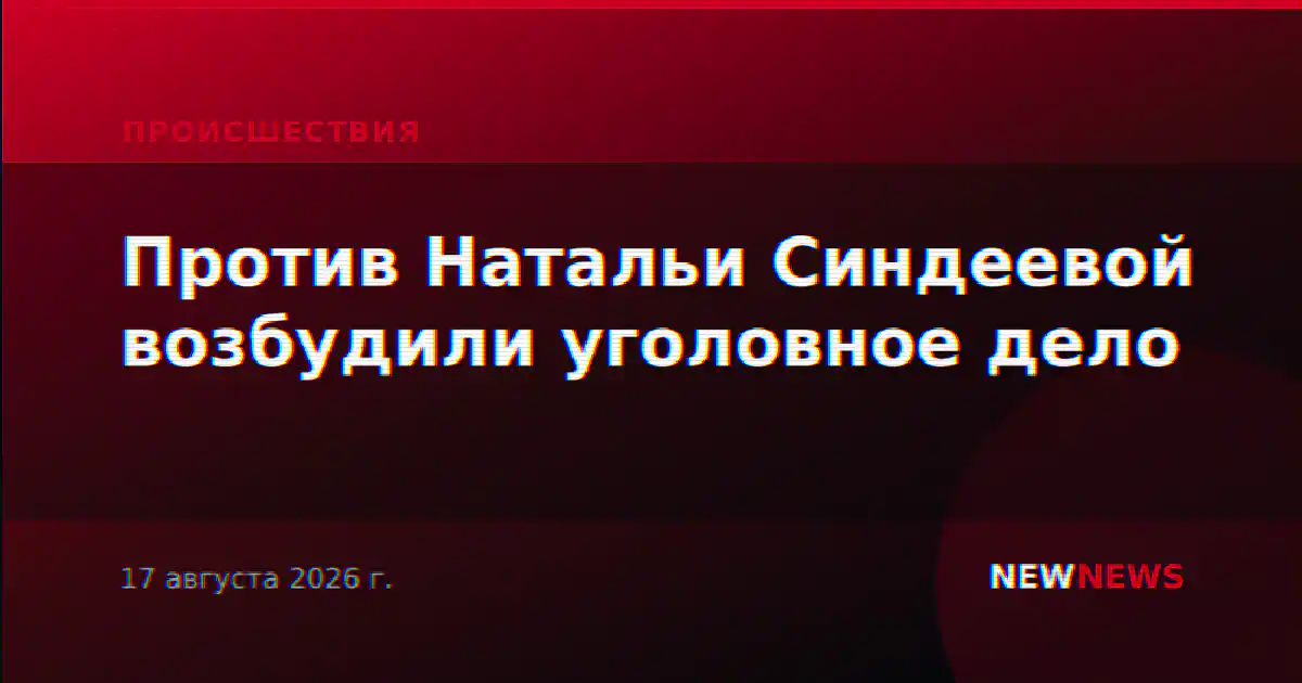 Против Натальи Синдеевой возбудили уголовное дело