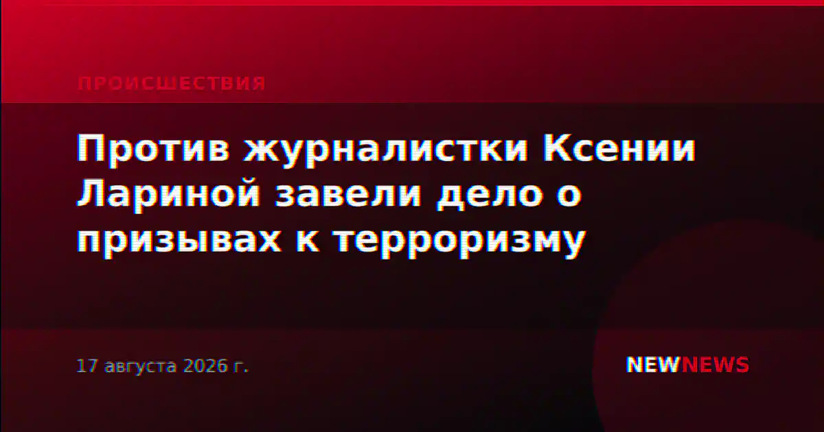 Против журналистки Ксении Лариной завели дело о призывах к терроризму