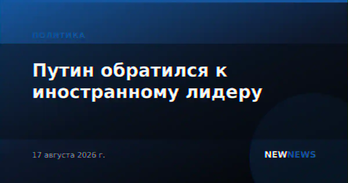 Путин обратился к иностранному лидеру