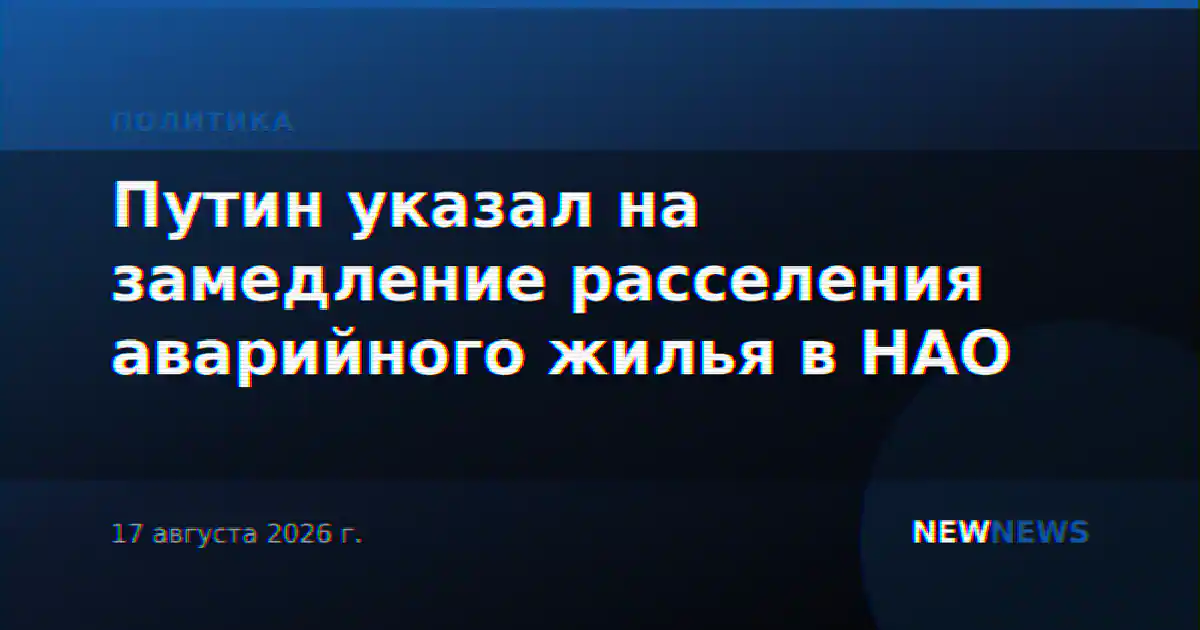 Путин указал на замедление расселения аварийного жилья в НАО