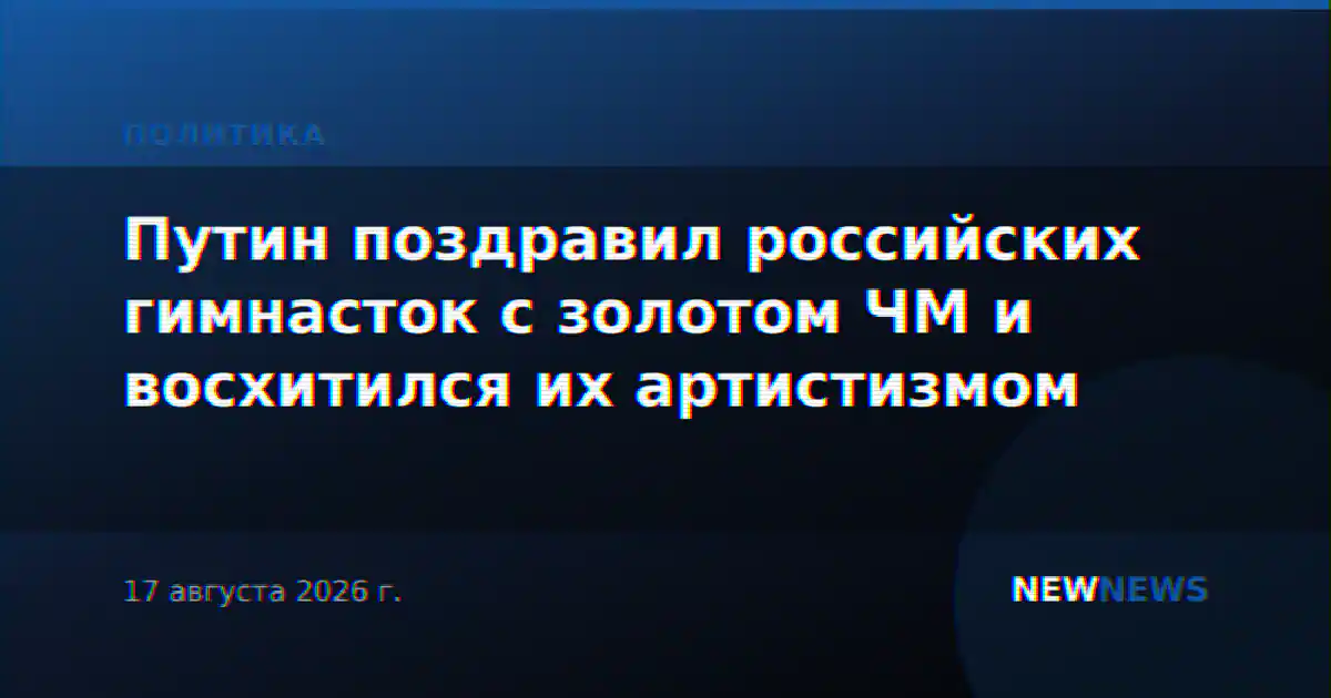 Путин поздравил российских гимнасток с золотом ЧМ и восхитился их артистизмом