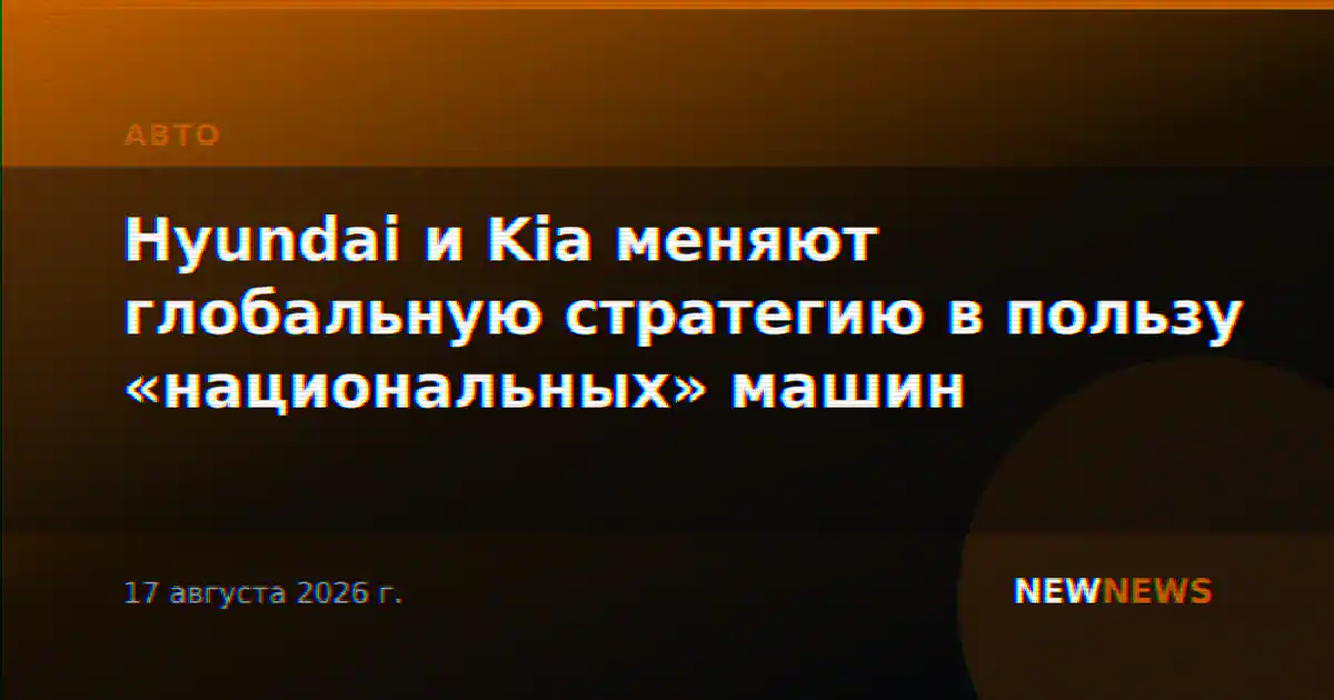 Hyundai и Kia меняют глобальную стратегию в пользу «национальных» машин