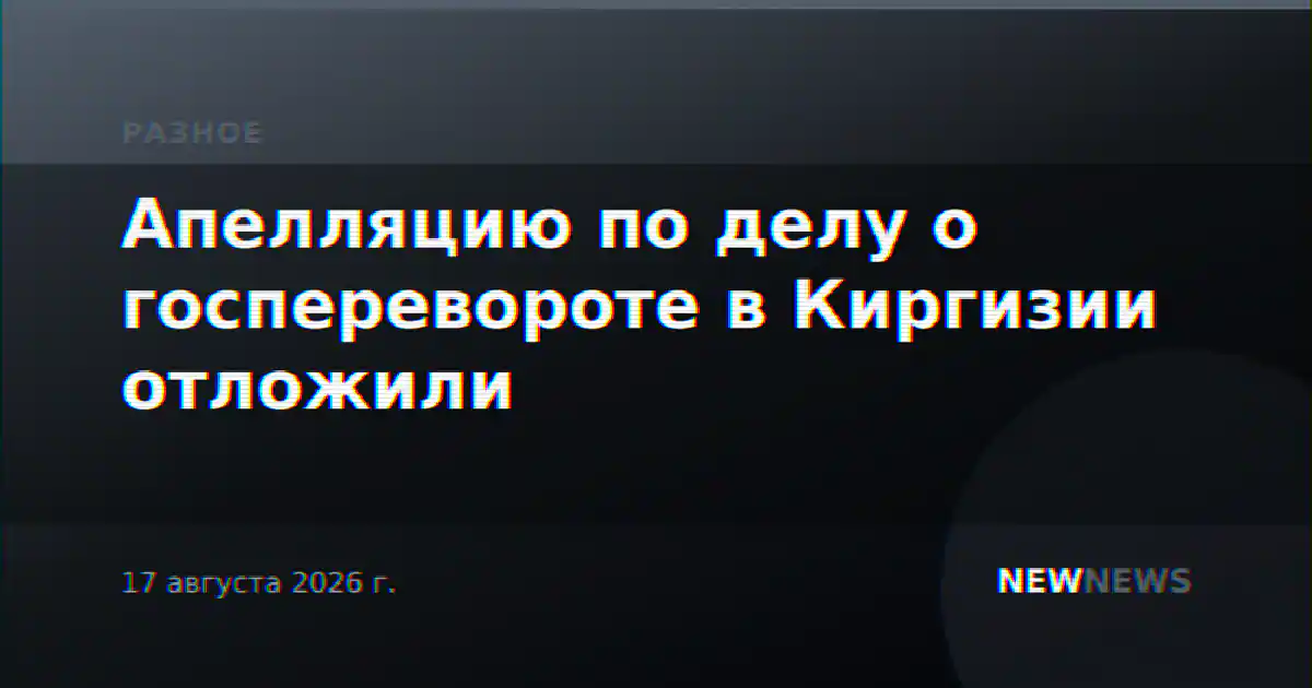 Апелляцию по делу о госперевороте в Киргизии отложили