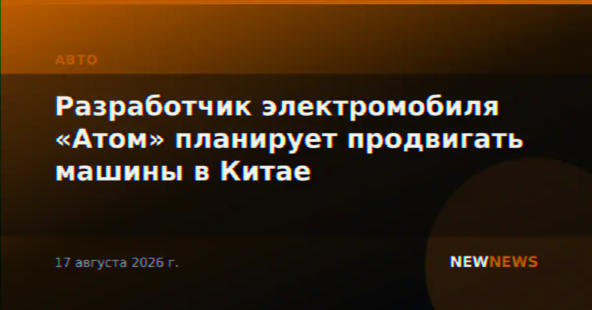 Разработчик электромобиля «Атом» планирует продвигать машины в Китае