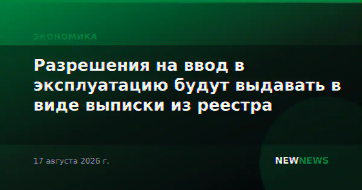 Разрешения на ввод в эксплуатацию будут выдавать в виде выписки из реестра