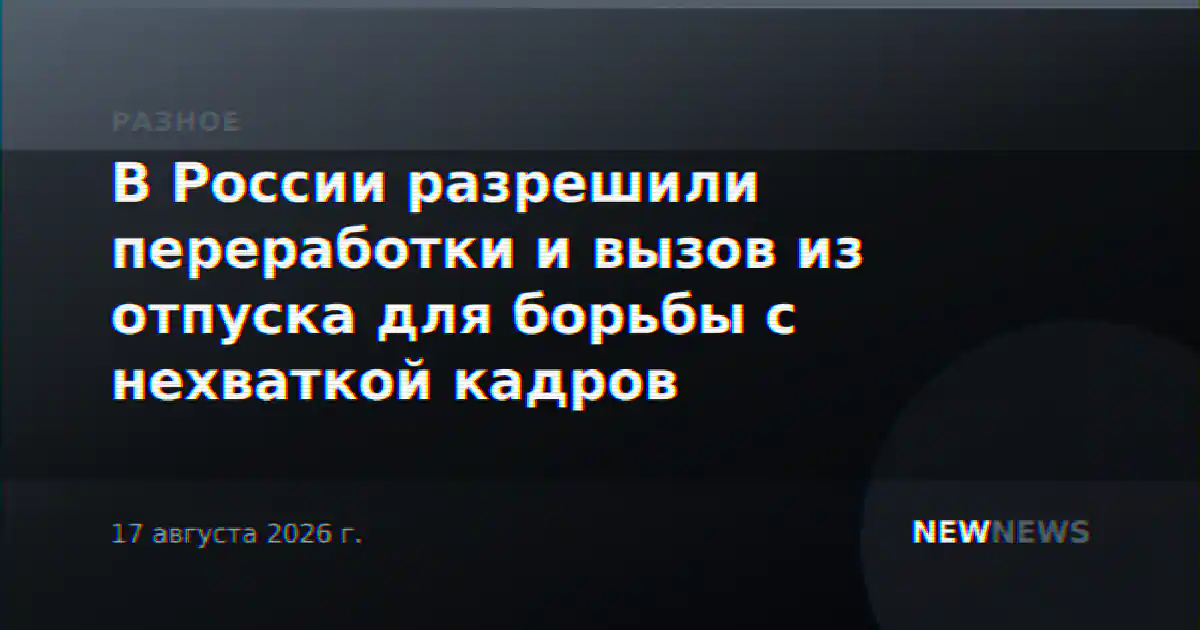 В России разрешили переработки и вызов из отпуска для борьбы с нехваткой кадров
