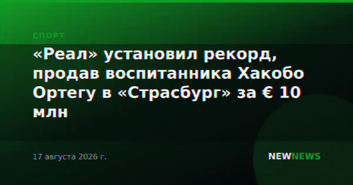 «Реал» установил рекорд, продав воспитанника Хакобо Ортегу в «Страсбург» за € 10 млн