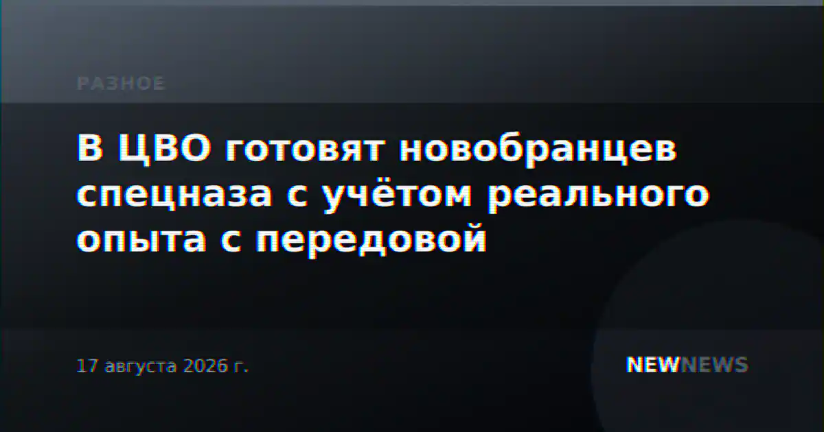 В ЦВО готовят новобранцев спецназа с учётом реального опыта с передовой