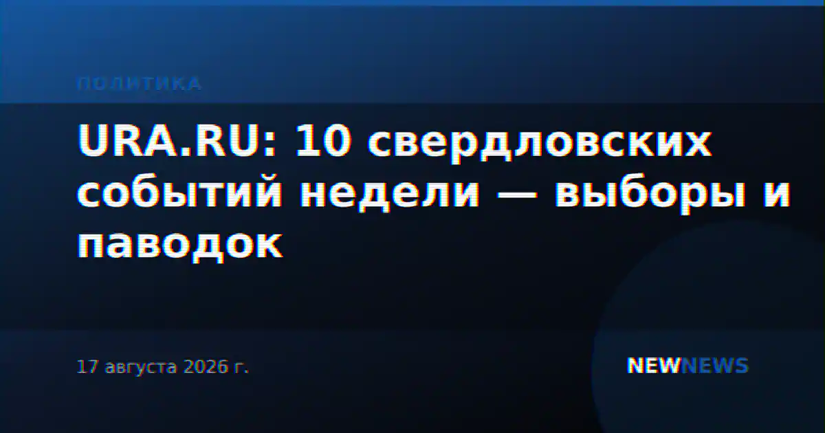 URA.RU: 10 свердловских событий недели — выборы и паводок