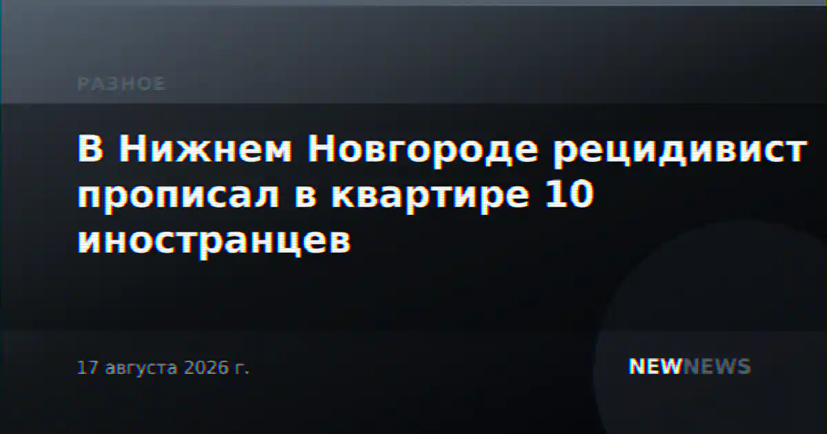 В Нижнем Новгороде рецидивист прописал в квартире 10 иностранцев