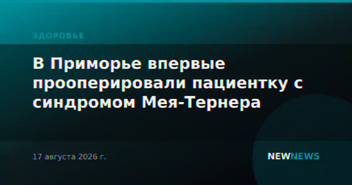В Приморье впервые прооперировали пациентку с синдромом Мея-Тернера
