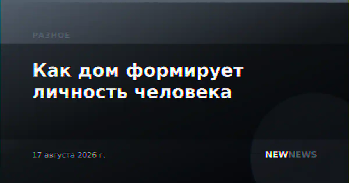 Как дом формирует личность человека