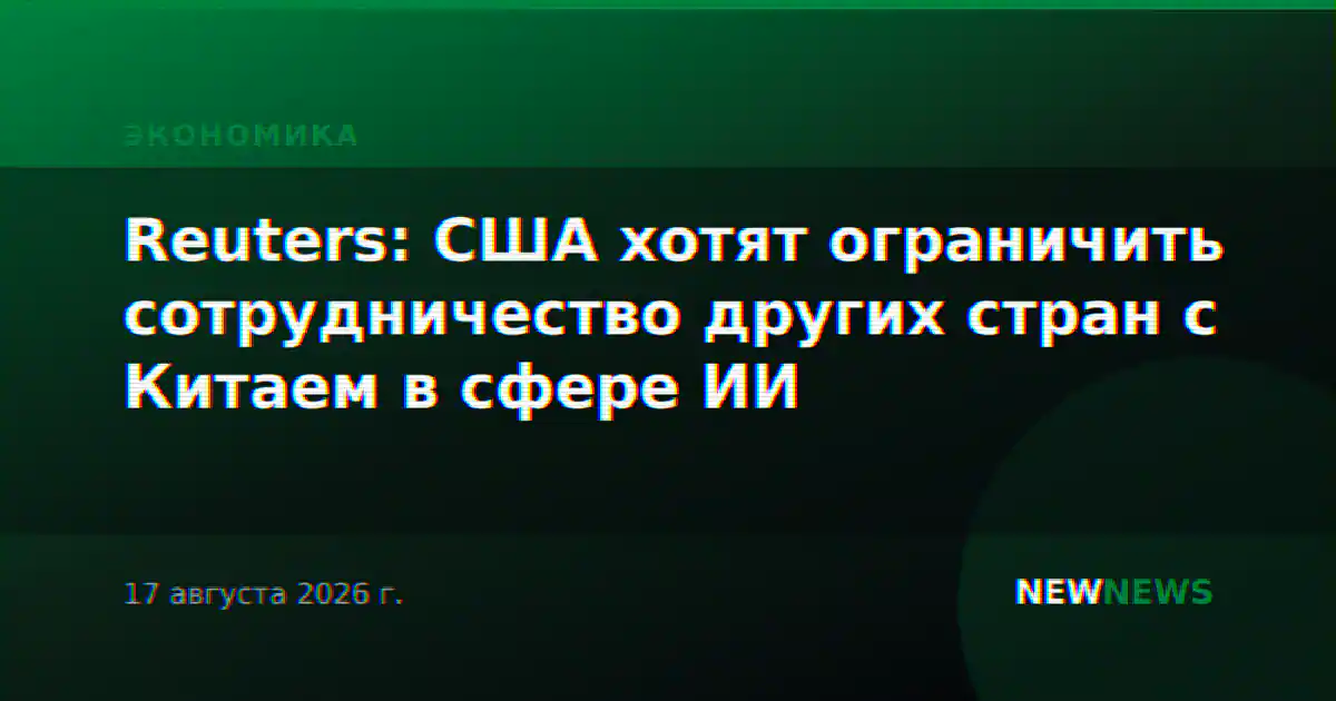 Reuters: США хотят ограничить сотрудничество других стран с Китаем в сфере ИИ
