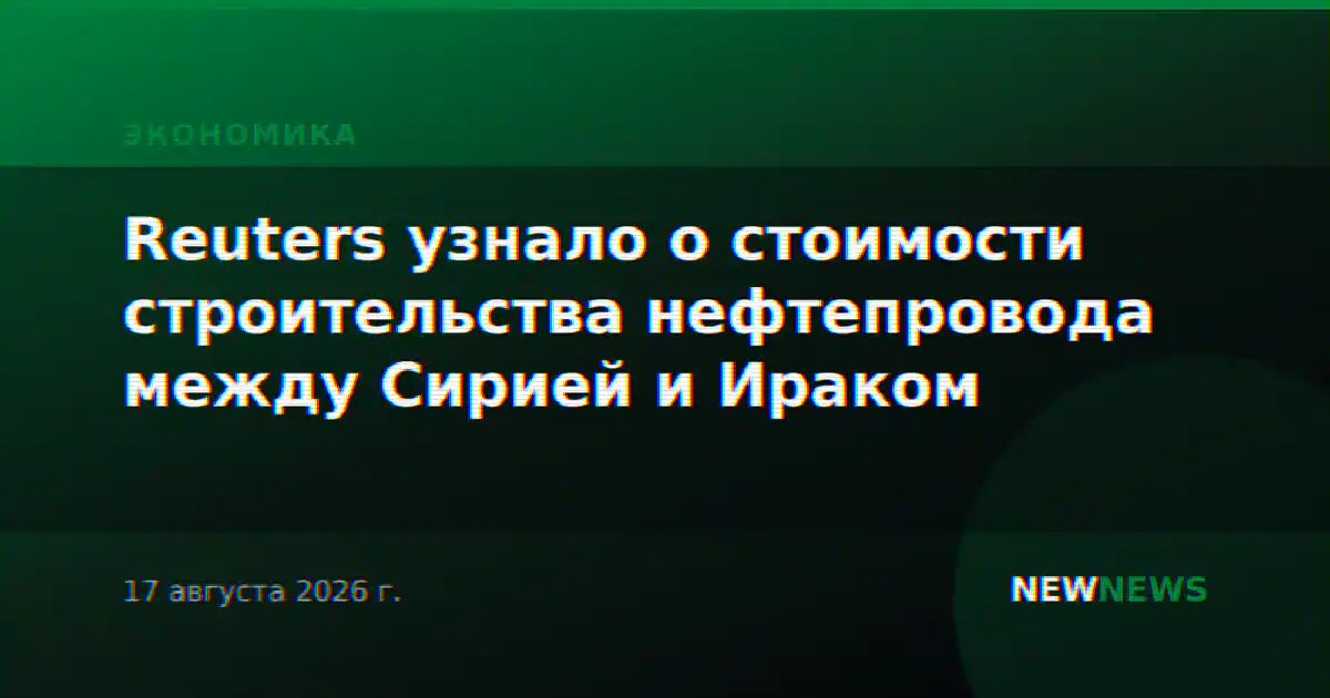 Reuters узнало о стоимости строительства нефтепровода между Сирией и Ираком