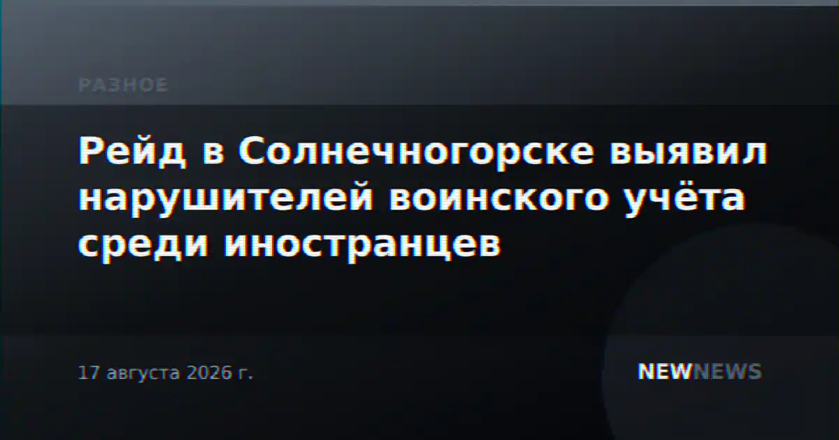 Рейд в Солнечногорске выявил нарушителей воинского учёта среди иностранцев