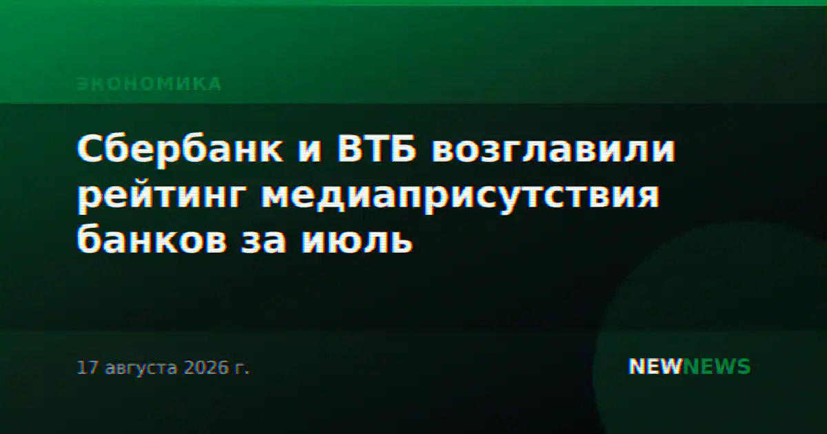 Сбербанк и ВТБ возглавили рейтинг медиаприсутствия банков за июль