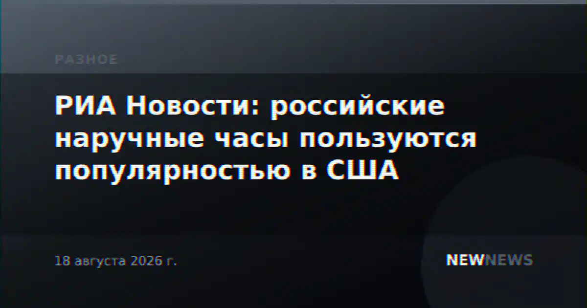РИА Новости: российские наручные часы пользуются популярностью в США