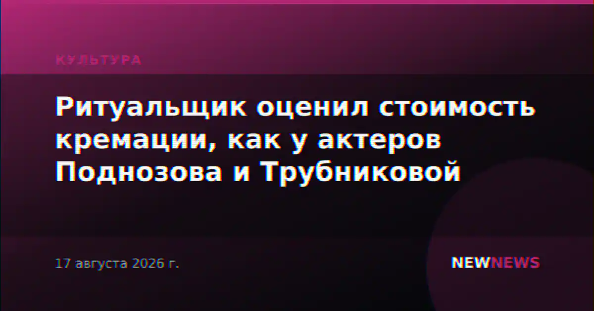 Ритуальщик оценил стоимость кремации, как у актеров Поднозова и Трубниковой
