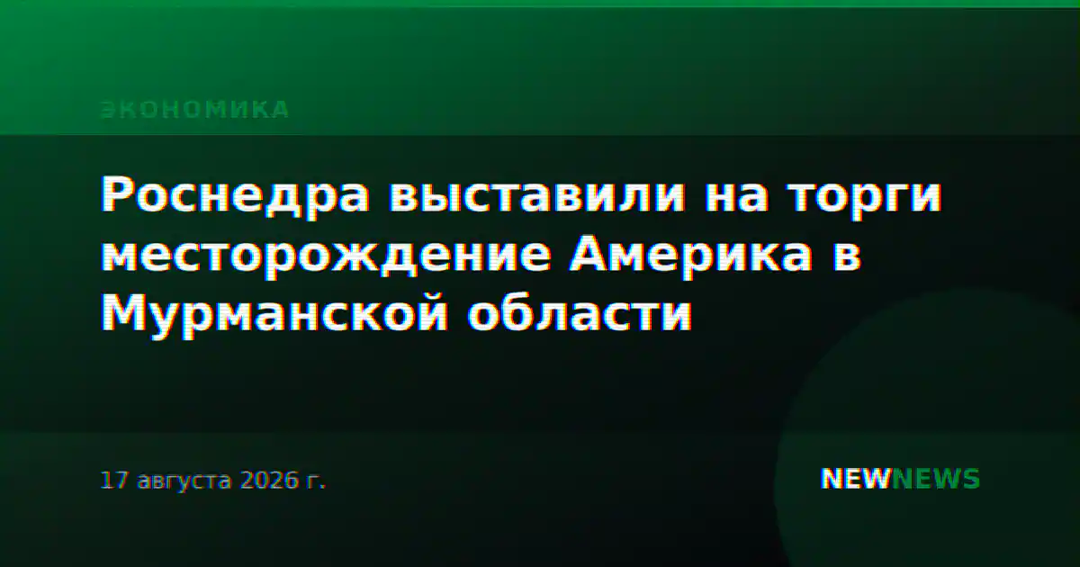 Роснедра выставили на торги месторождение Америка в Мурманской области