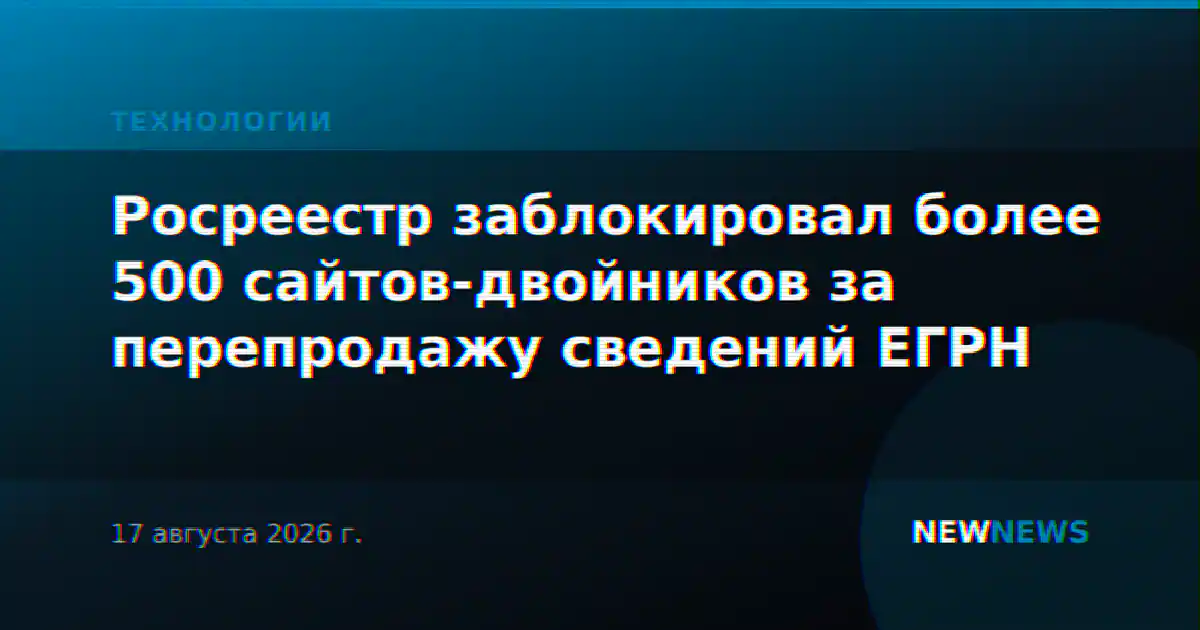 Росреестр заблокировал более 500 сайтов-двойников за перепродажу сведений ЕГРН