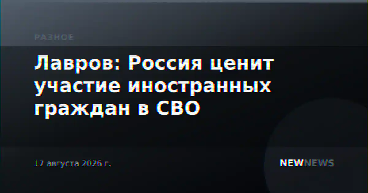 Лавров: Россия ценит участие иностранных граждан в СВО