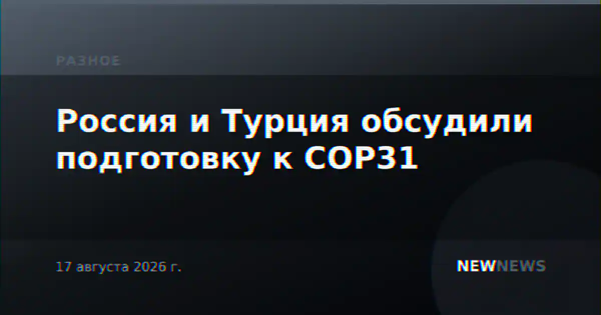 Россия и Турция обсудили подготовку к COP31