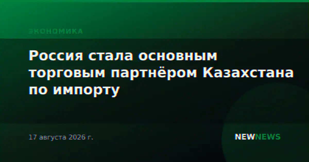 Россия стала основным торговым партнёром Казахстана по импорту