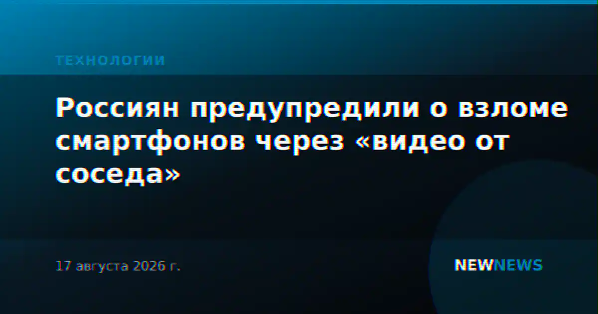 Россиян предупредили о взломе смартфонов через «видео от соседа»