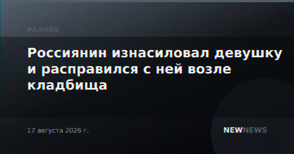 Россиянин изнасиловал девушку и расправился с ней возле кладбища